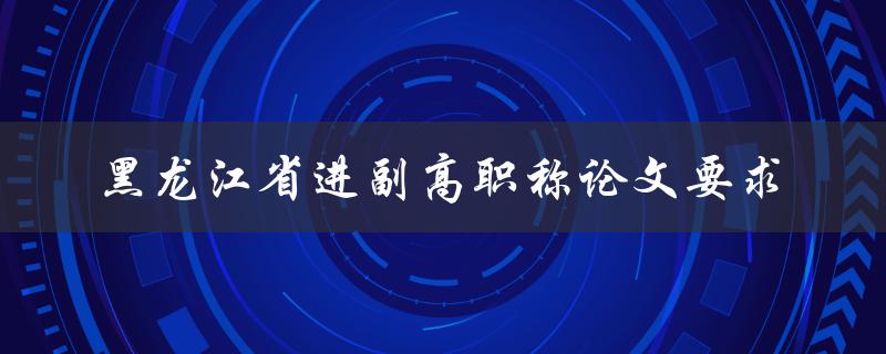 黑龙江省进副高职称论文要求