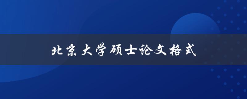 北京大学硕士论文格式(应该遵循哪些规范要求)