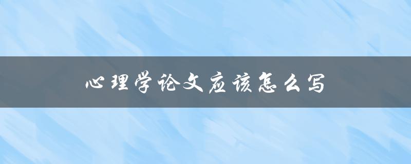 心理学论文应该怎么写(有哪些必备的要素和结构)