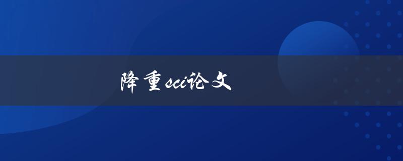 降重SCI论文(如何避免被抄袭检测软件拦截)