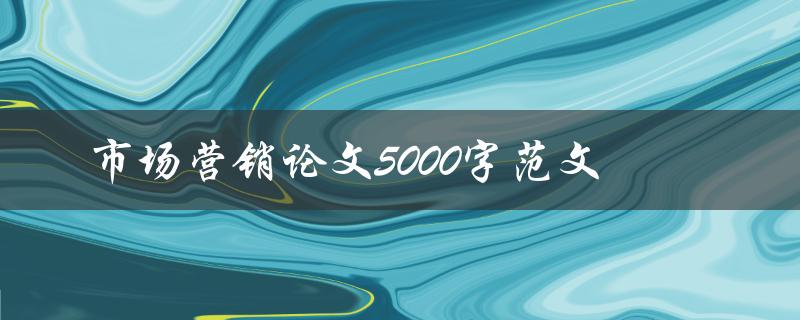 市场营销论文5000字范文