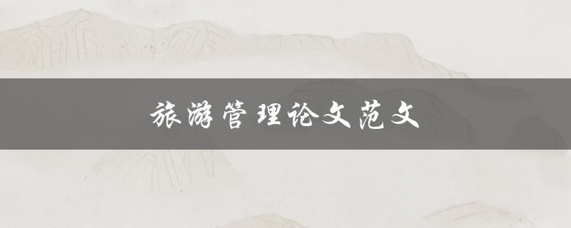 旅游管理论文范文(如何写出优秀的论文)