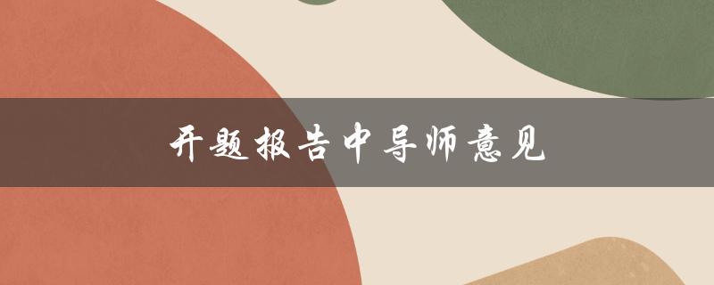 开题报告中导师意见(如何有效应对和处理)