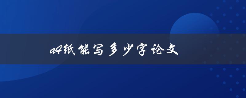 a4纸能写多少字论文(如何合理利用纸张空间撰写论文)