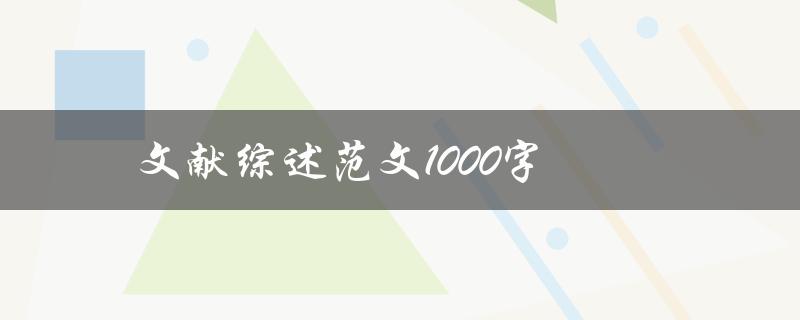 文献综述范文1000字(如何撰写高质量的文献综述)