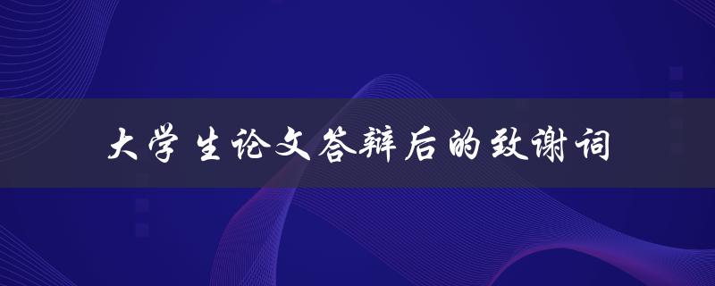 大学生论文答辩后的致谢词