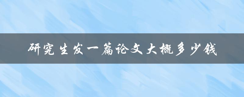 研究生发一篇论文大概多少钱