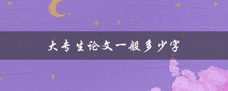 大专生论文一般多少字