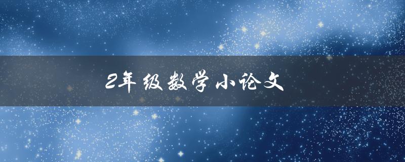 2年级数学小论文(如何培养孩子的数学写作能力)