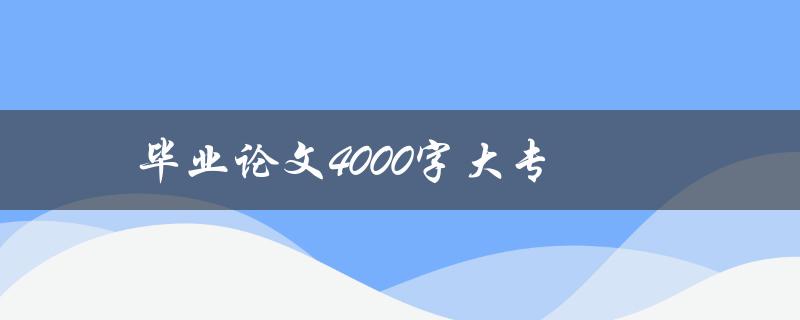 毕业论文4000字大专(如何高效撰写)