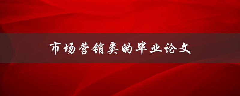 市场营销类的毕业论文(如何制定有效的市场推广策略)