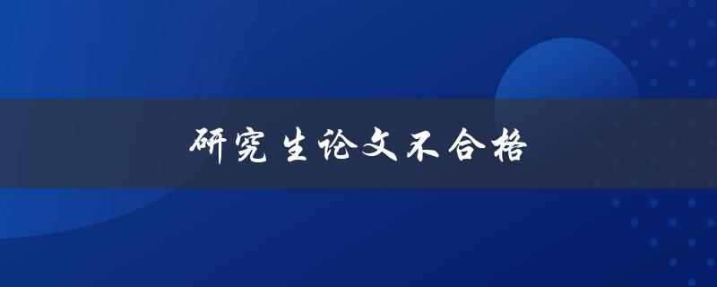 研究生论文不合格(如何应对及改进)