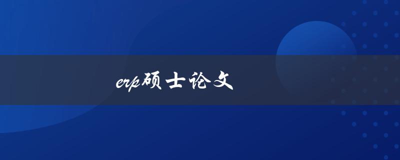 ERP硕士论文(如何选择合适的研究方向和方法)