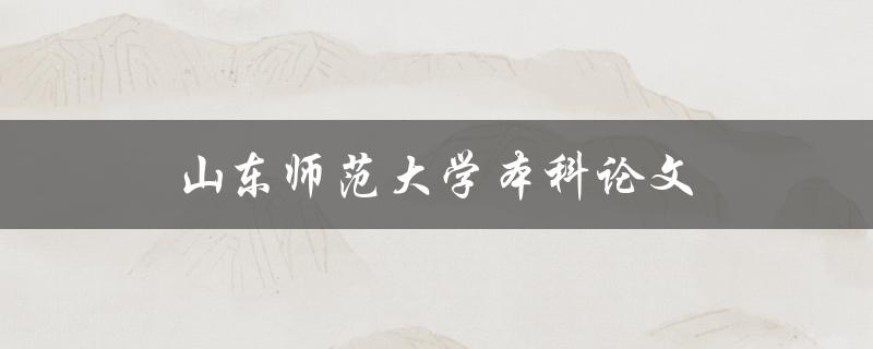 山东师范大学本科论文(如何成功撰写一篇优秀论文)