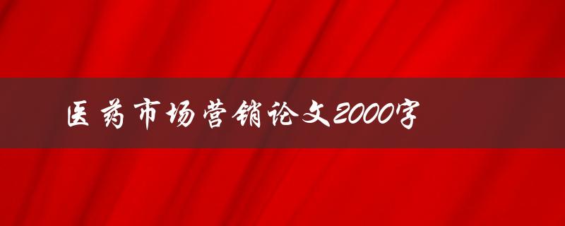 医药市场营销论文2000字如何写