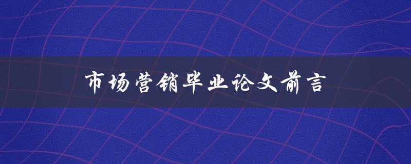 市场营销毕业论文前言如何写