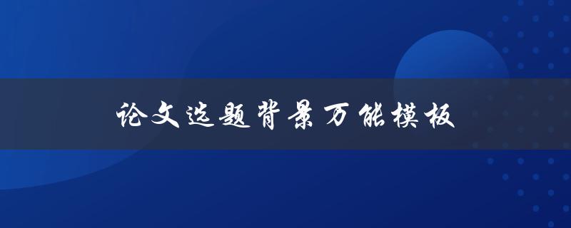 论文选题背景万能模板(如何选择适合自己的研究方向)