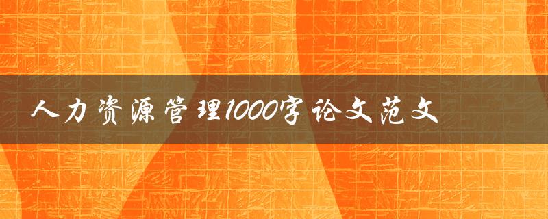 人力资源管理1000字论文范文