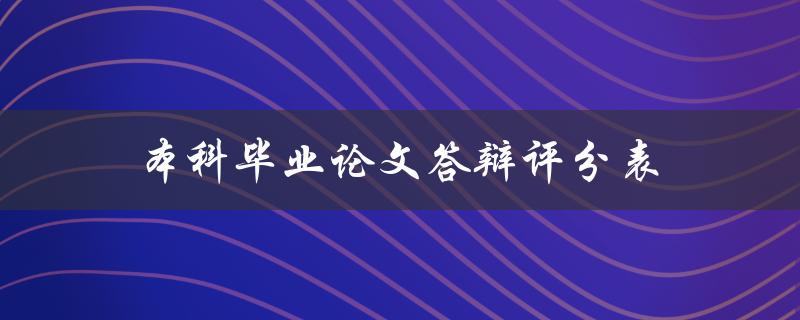 本科毕业论文答辩评分表(如何正确使用评分表进行答辩评分)