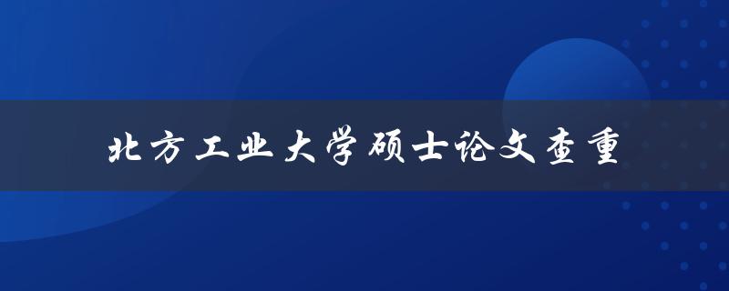 你知道如何进行北方工业大学硕士论文的查重吗