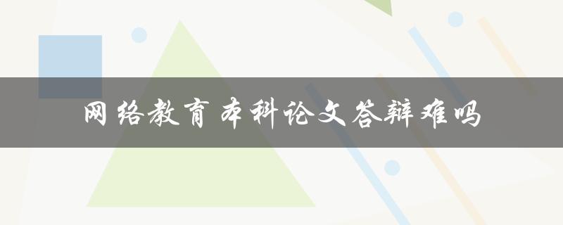 网络教育本科论文答辩难吗