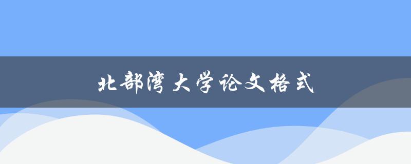 北部湾大学论文格式(应该如何规范撰写)