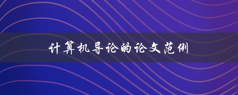 计算机导论的论文范例(如何写出高质量的导论部分)