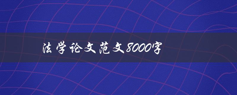 法学论文范文8000字(如何写出高质量的法学论文)