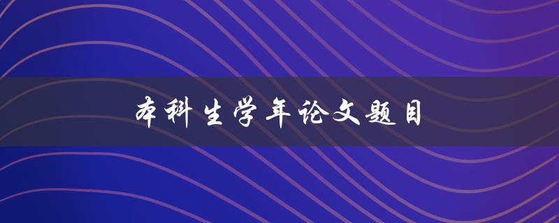 本科生学年论文题目(如何选论文研究课题)