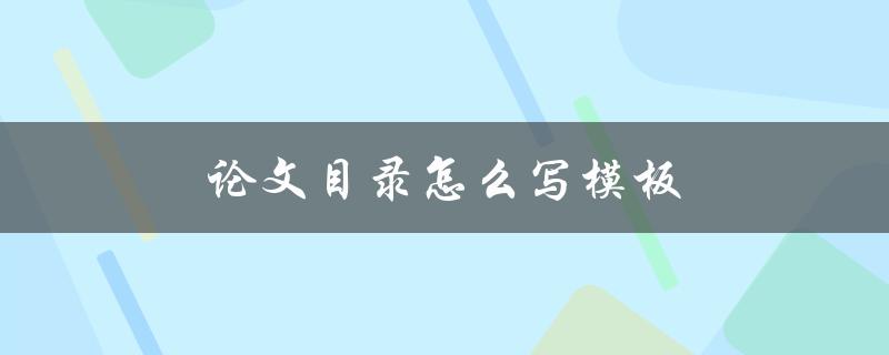 论文目录怎么写模板(详细步骤教程)