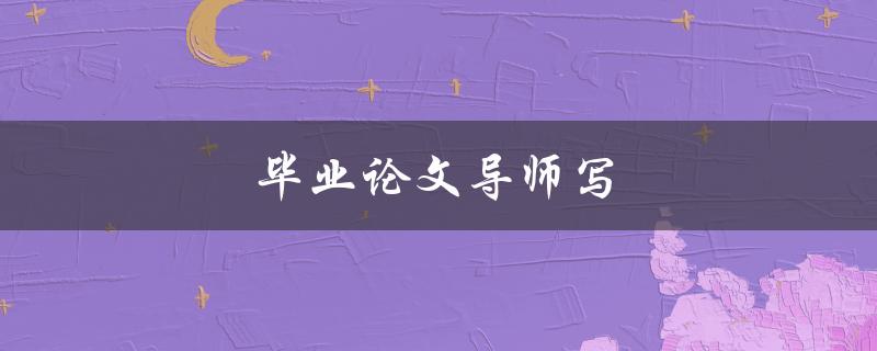 毕业论文导师写(如何选择合适的导师)