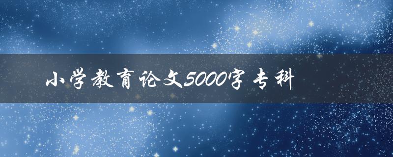 小学教育论文5000字专科