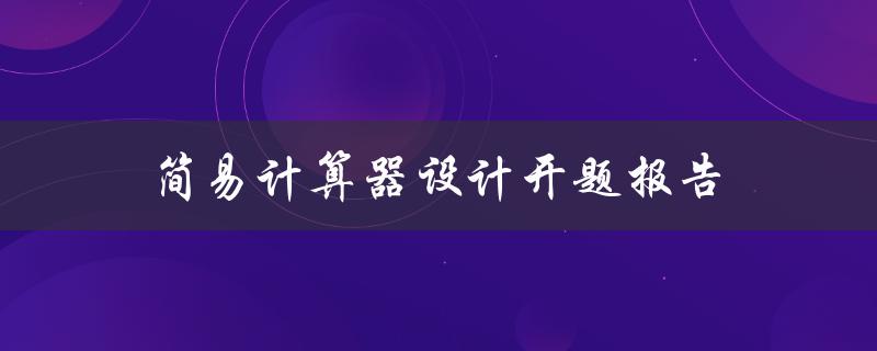 如何设计一个简易计算器？——简易计算器设计开题报告