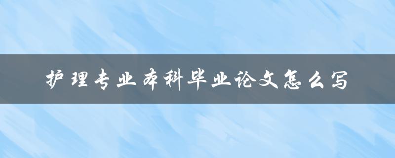 护理专业本科毕业论文怎么写