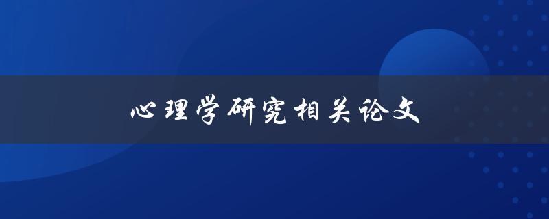 心理学研究相关论文(如何选择合适的研究主题)