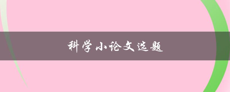 科学小论文选题(如何选择科学论文课题)