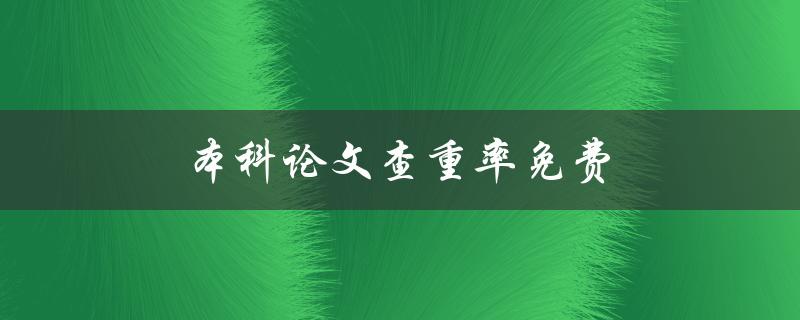 本科论文查重率免费(哪些免费查重软件可用？)