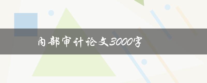 内部审计论文3000字(如何写出高质量的论文)