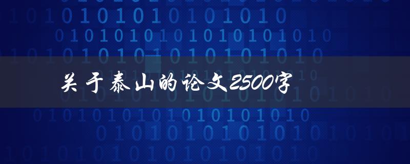 关于泰山的论文2500字(如何撰写高质量的泰山论文)