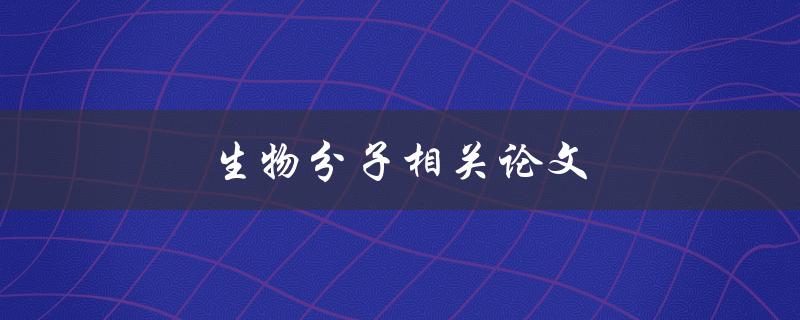 生物分子相关论文(如何探索生物分子的结构和功能)