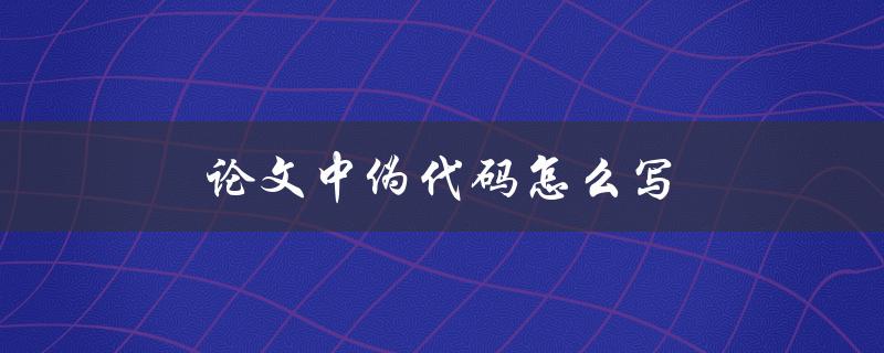 论文中伪代码怎么写(详细步骤和注意事项)