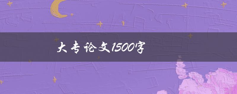 大专论文1500字(如何快速完成撰写)