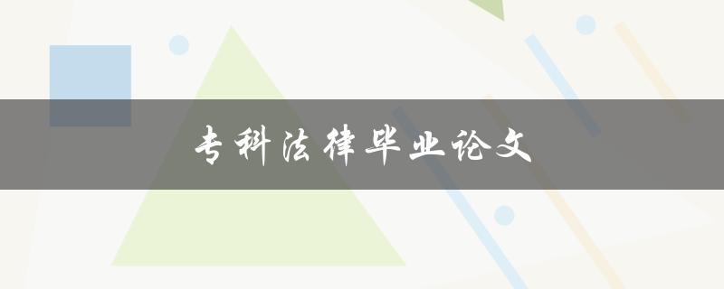 专科法律毕业论文(如何写好一篇专科法律毕业论文)