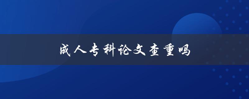 成人专科论文查重吗(如何确保学术诚信与原创性)