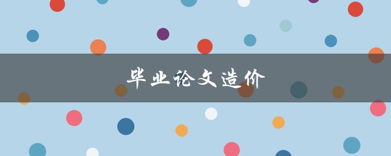 毕业论文造价(如何合理控制成本,避免超支) 毕业论文造价(如何合理控制成本,避免超支)