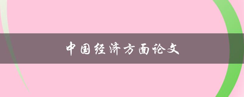 中国经济方面论文(如何解析当前中国经济形势)