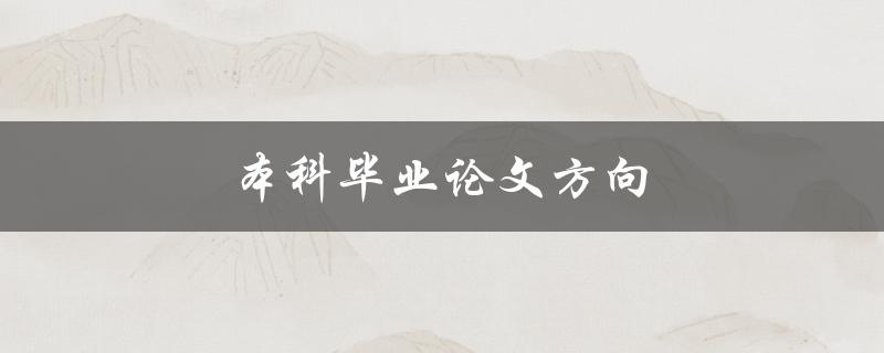 本科毕业论文方向(如何选择合适的研究方向)