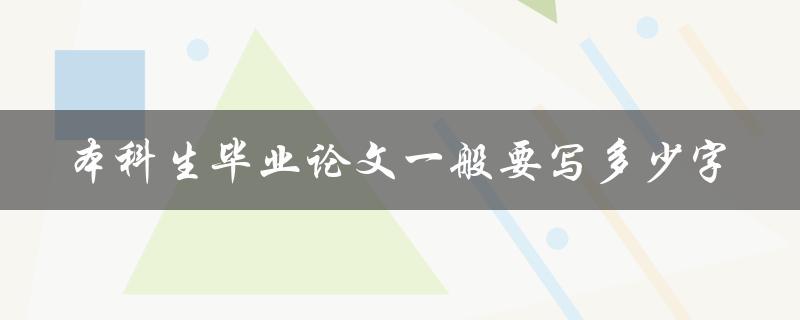 本科生毕业论文一般要写多少字