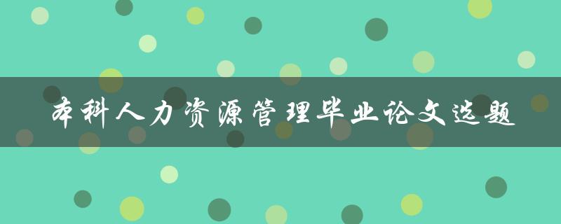 什么是适合本科人力资源管理毕业论文选题的关键因素