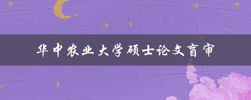 华中农业大学硕士论文的盲审流程是怎样的